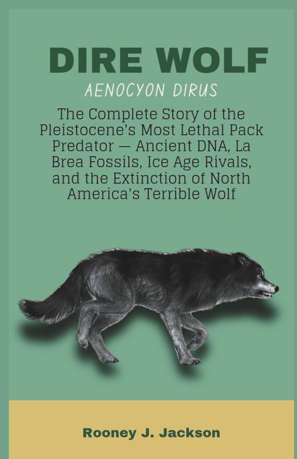 DIRE WOLF- Aenocyon dirus: The Complete Story of the Pleistocene's Most Lethal Pack Predator — Ancient DNA, La Brea Fossils, Ice Age Rivals, and the ... America's Terrible Wolf (Animal Fossils)