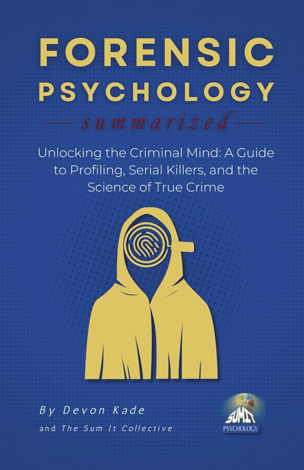 FORENSIC PSYCHOLOGY Summarized: Unlocking the Criminal Mind: A Guide to Profiling, Serial Killers, and the Science of True Crime (Psychology Summit Collection)