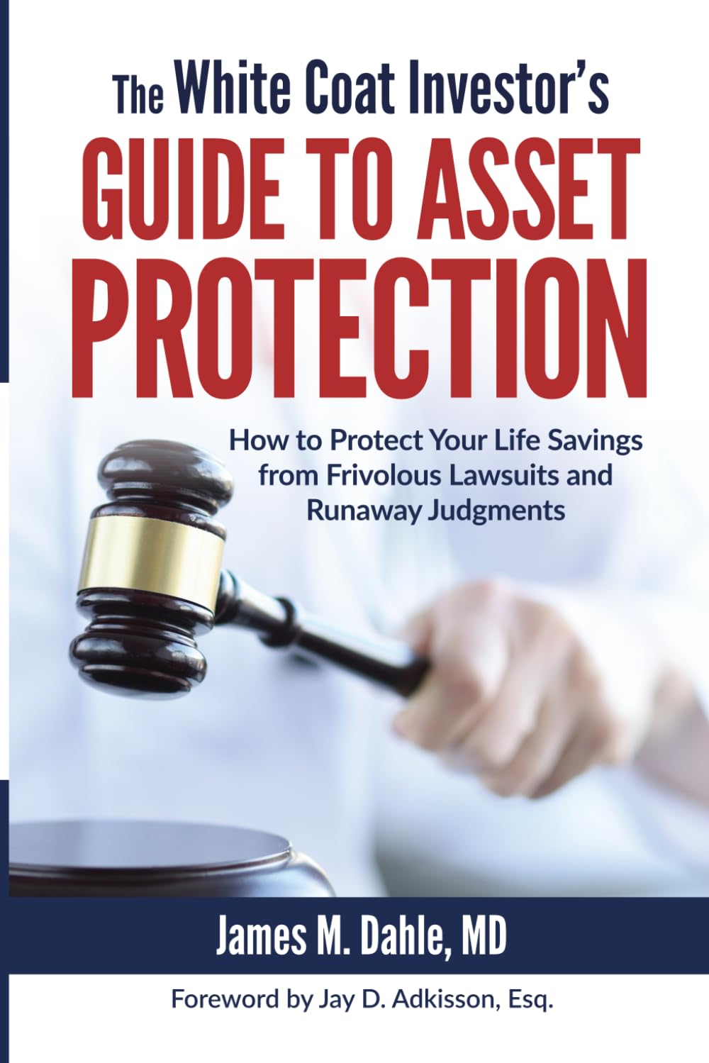 The White Coat Investor's Guide to Asset Protection: How to Protect Your Life Savings from Frivolous Lawsuits and Runaway Judgments