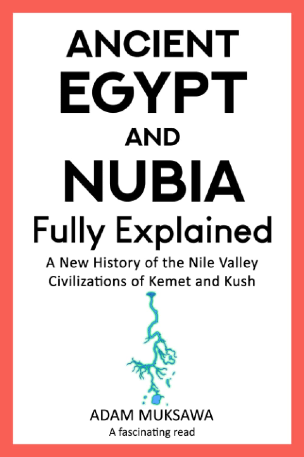 Ancient Egypt and Nubia — Fully Explained: A New History of the Nile Valley Civilizations of Kemet and Kush