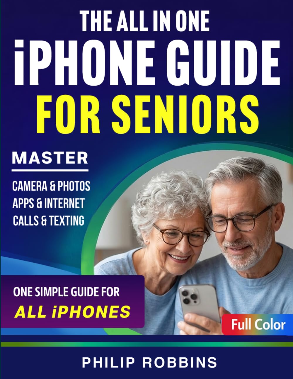 THE ALL IN ONE iPHONE GUIDE FOR SENIORS: Easy Step-by-Step Instructions in Large Print With Full Color Photos to Master Calls, Texting, Apps & Camera Functions Even With Zero Tech Experience