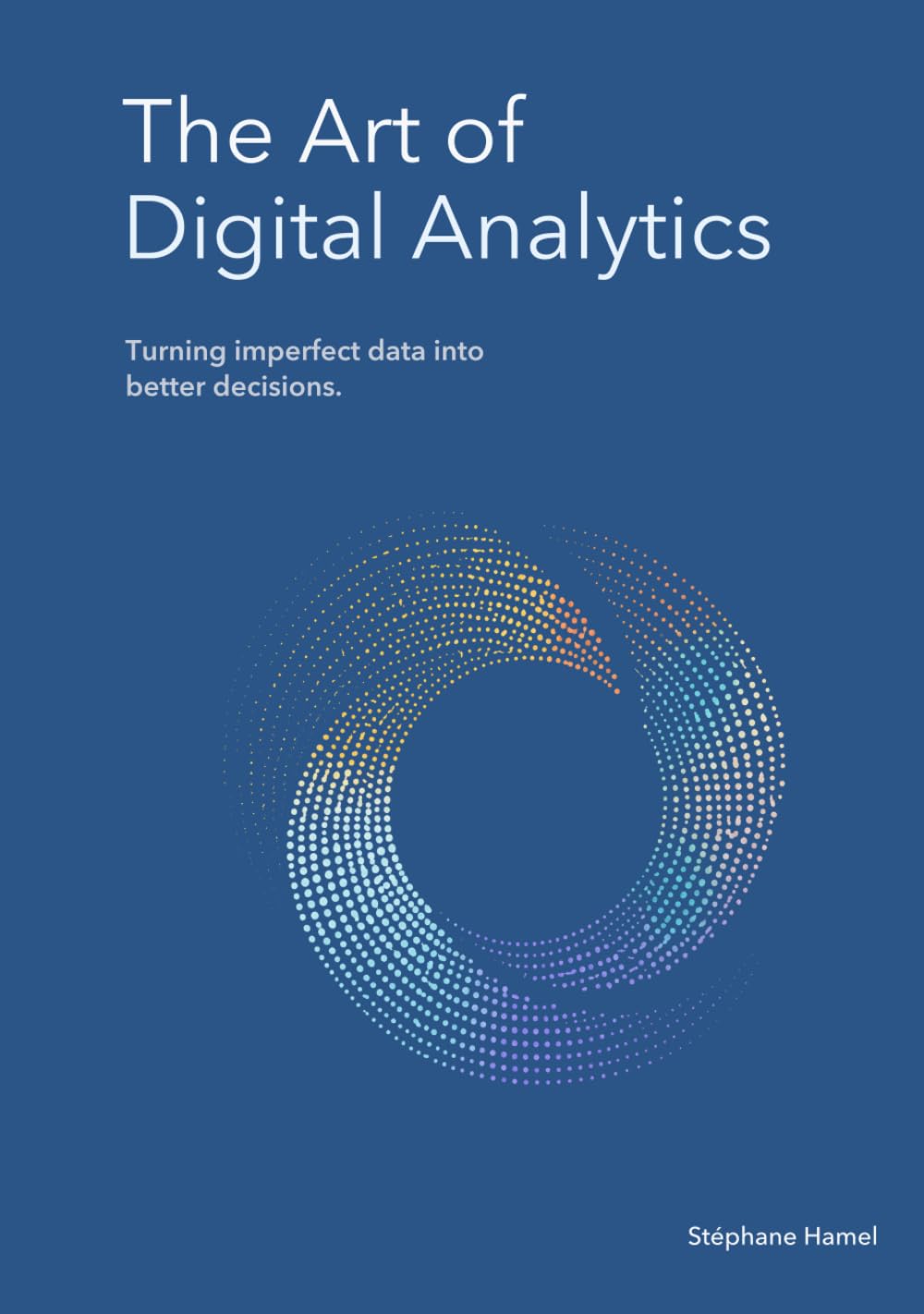 The Art of Digital Analytics: Turning imperfect data into better decisions.