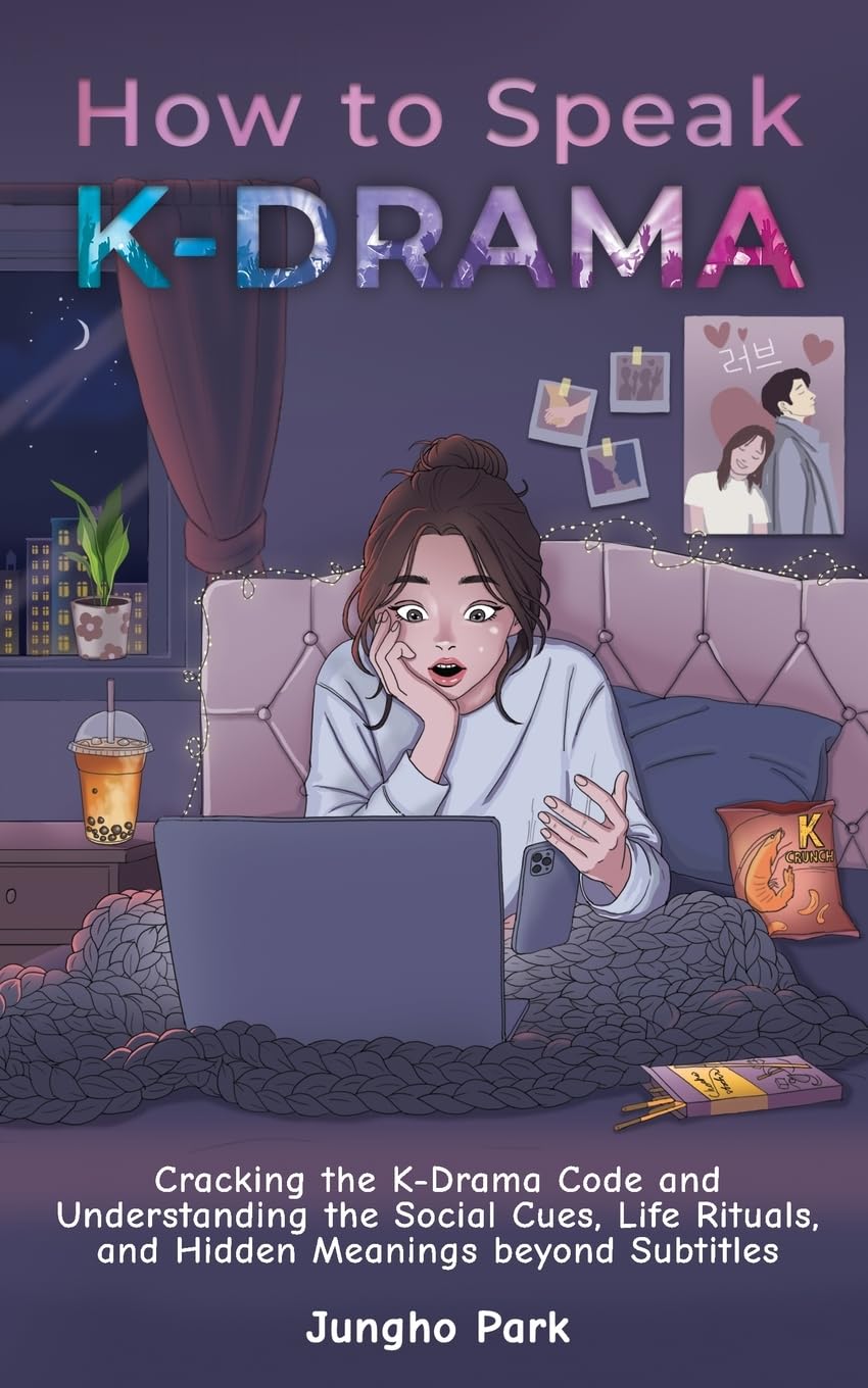 How to Speak KDRAMA: Cracking the K-Drama Code and Understanding the Social Cues, Life Rituals, and Hidden Meanings beyond Subtitles