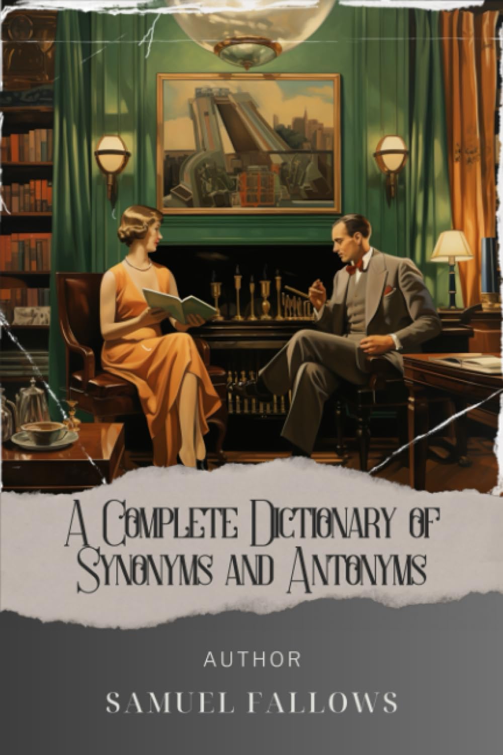 A Complete Dictionary of Synonyms and Antonyms: Master the Power of Words. Unlocking Synonyms and Antonyms in Samuel Fallows' Complete Dictionary. The Original Classic (annotated)