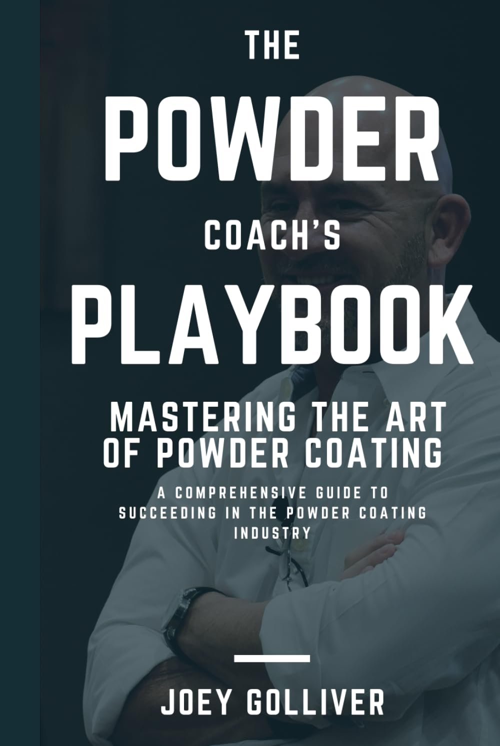 The Powder Coach's Playbook: Mastering the Art of Powder Coating: A Comprehensive Guide to Succeeding in the Powder Coating Industry
