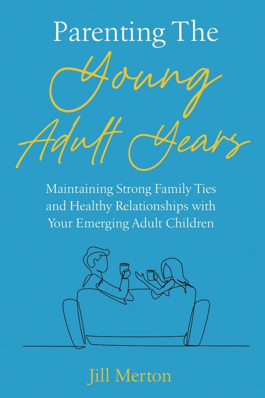 Parenting the Young Adult Years: Maintaining Strong Family Ties and Healthy Relationships with Your Emerging Adult Children