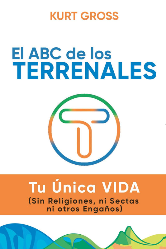 El ABC de los TERRENALES: Tu Única VIDA (Sin Religiones, ni Sectas ni otros Engaños) (Spanish Edition)