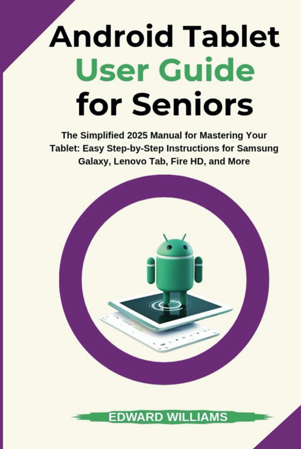Android Tablet User Guide for Seniors: The Simplified 2025 Manual for Mastering Your Tablet: Easy Step-by-Step Instructions for Samsung Galaxy, Lenovo ... HD, and More (Smart Tech Made Simple Series)
