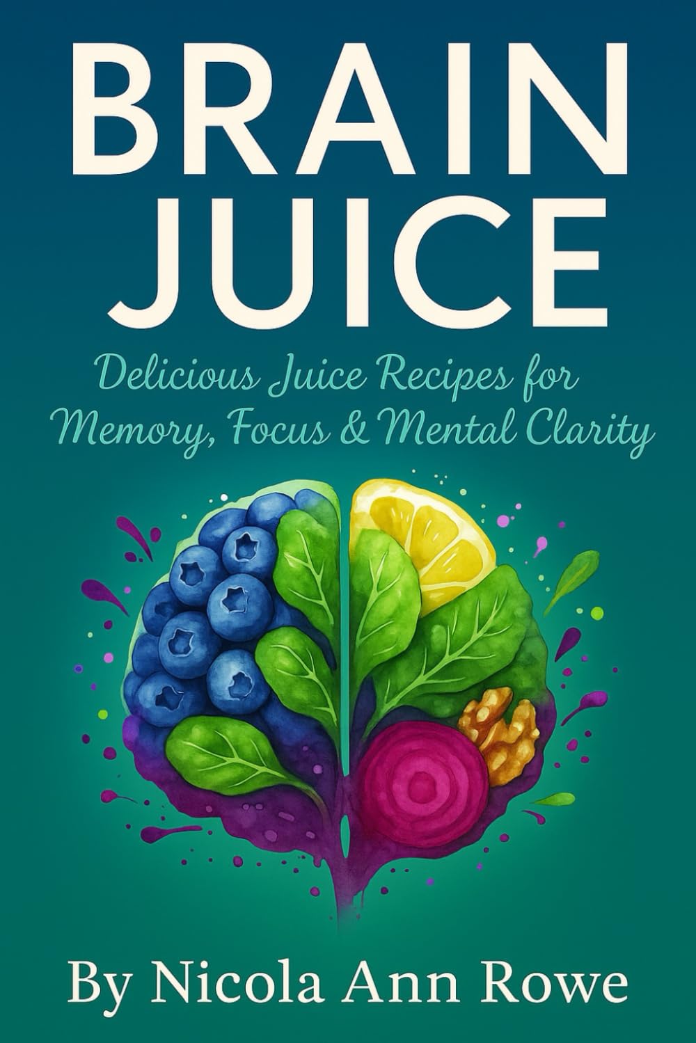 Juicing for Brain Health: Support for Brain Injuries, Brain Cancer, Brain Fog & Mental Clarity