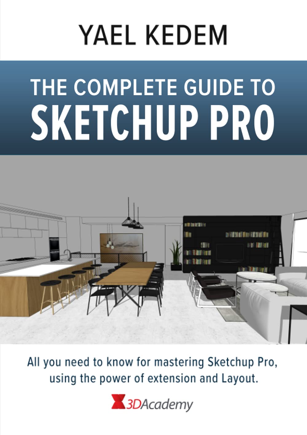 The complete guide to Sketchup Pro: AII you need to know for mastering Sketchup Pro, using the power of extension and Layout