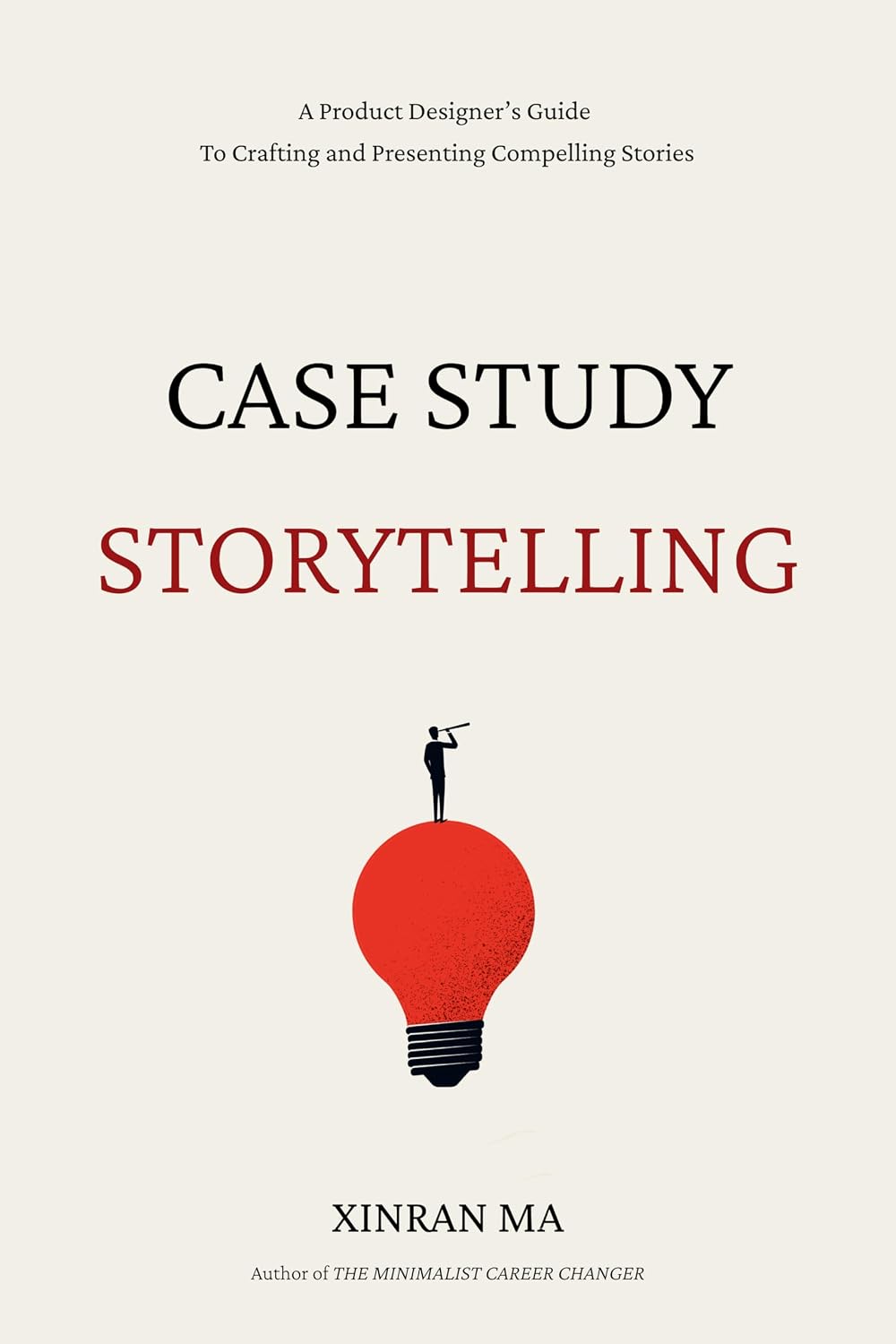 Case Study Storytelling: A Product Designer’s Guide To Crafting and Presenting Compelling Stories (Minimalist Career Changer Series Book 2)