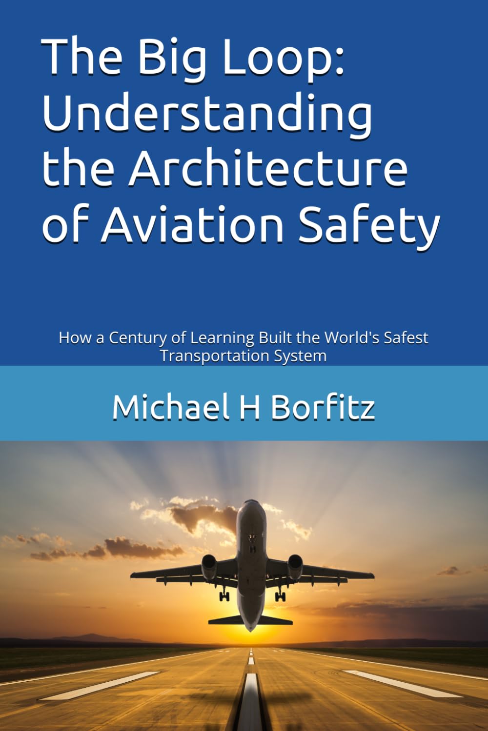 The Big Loop: Understanding the Architecture of Aviation Safety: How a Century of Learning Built the World's Safest Transportation System