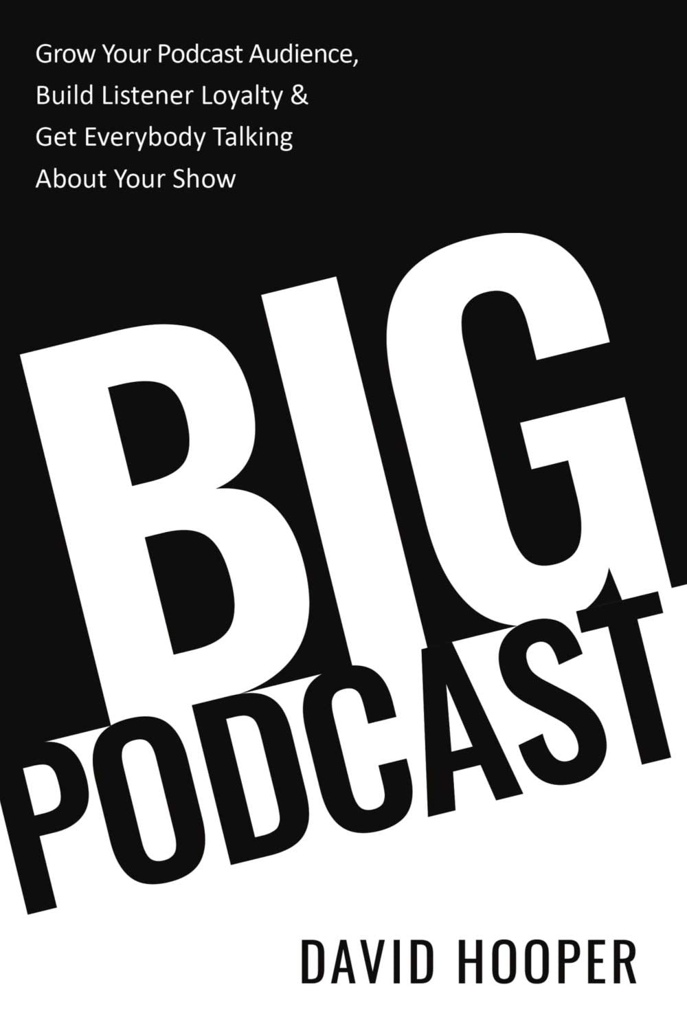 Big Podcast – Grow Your Podcast Audience, Build Listener Loyalty, and Get Everybody Talking About Your Show