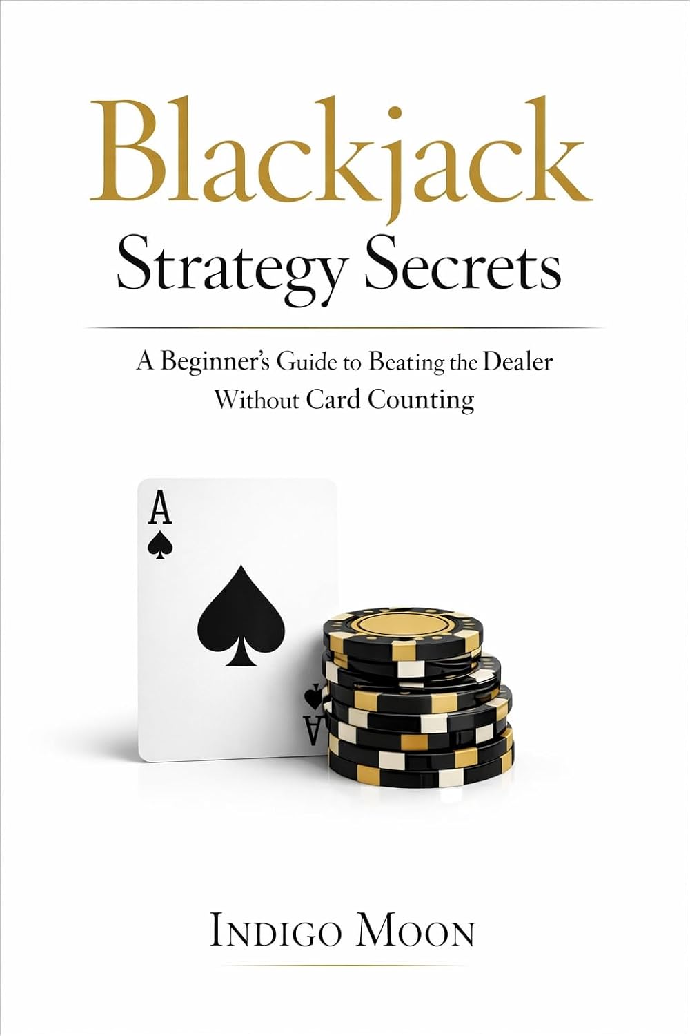 Blackjack Strategy Secrets: A Beginner’s Guide to Beating the Dealer Without Card Counting (The Casino Strategy Cheat Sheet)