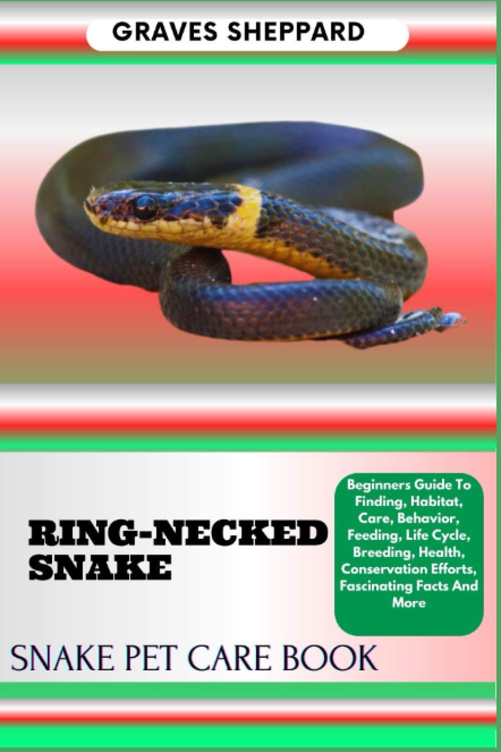 RING-NECKED SNAKE SNAKE PET CARE BOOK: Beginners Guide To Finding, Habitat, Care, Behavior, Feeding, Life Cycle, Breeding, Health, Conservation Efforts, Fascinating Facts And More