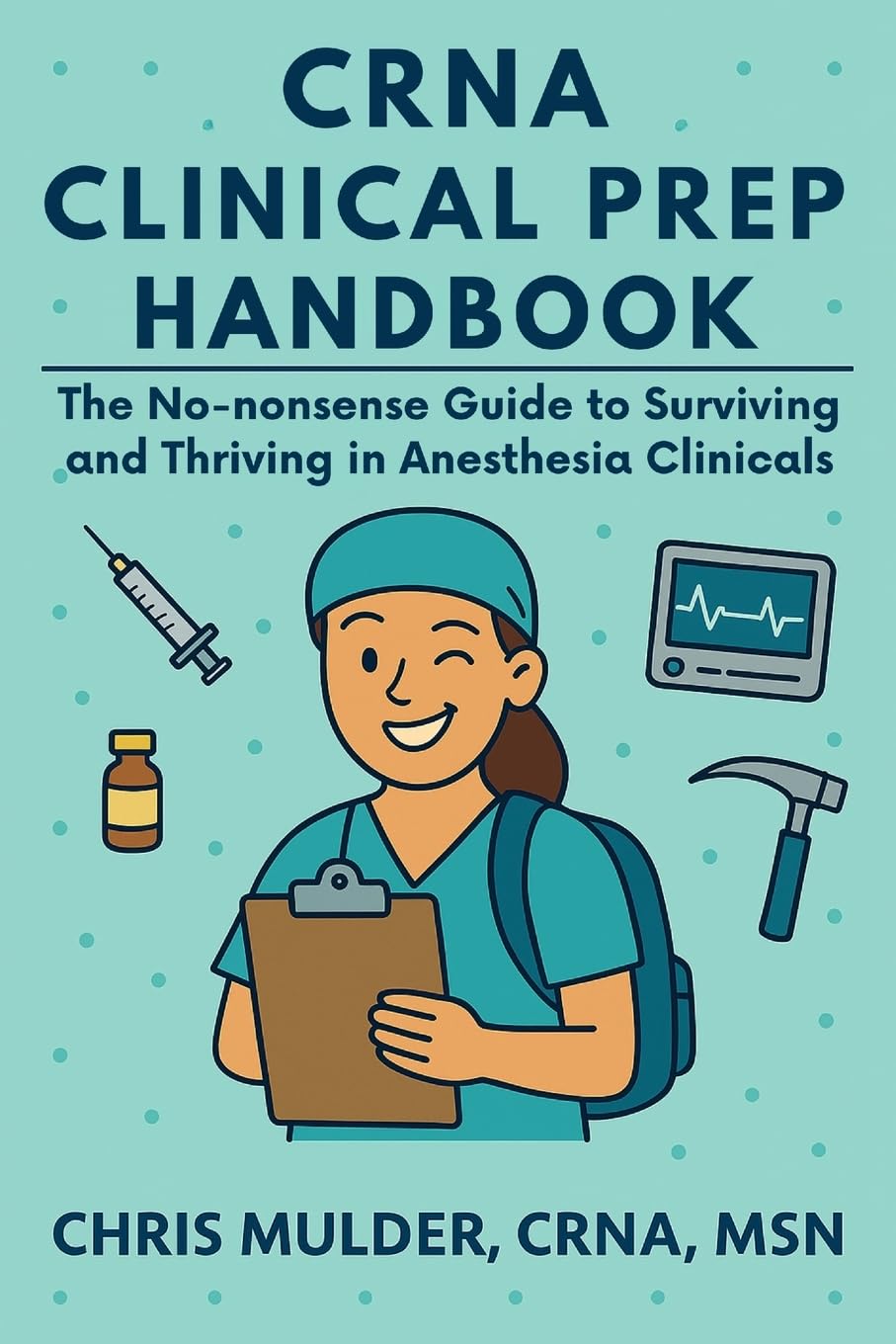CRNA Clinical Prep Handbook: The No-Nonsense Guide to Surviving and Thriving in Anesthesia Clinicals (CRNA Student Survival)