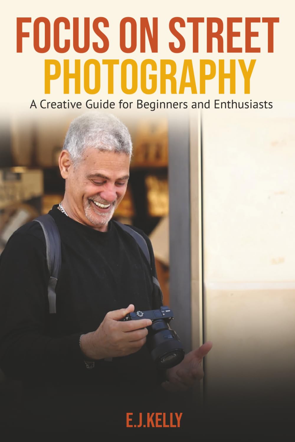 Focus on Street Photography: A Creative Guide for Beginners and Enthusiasts