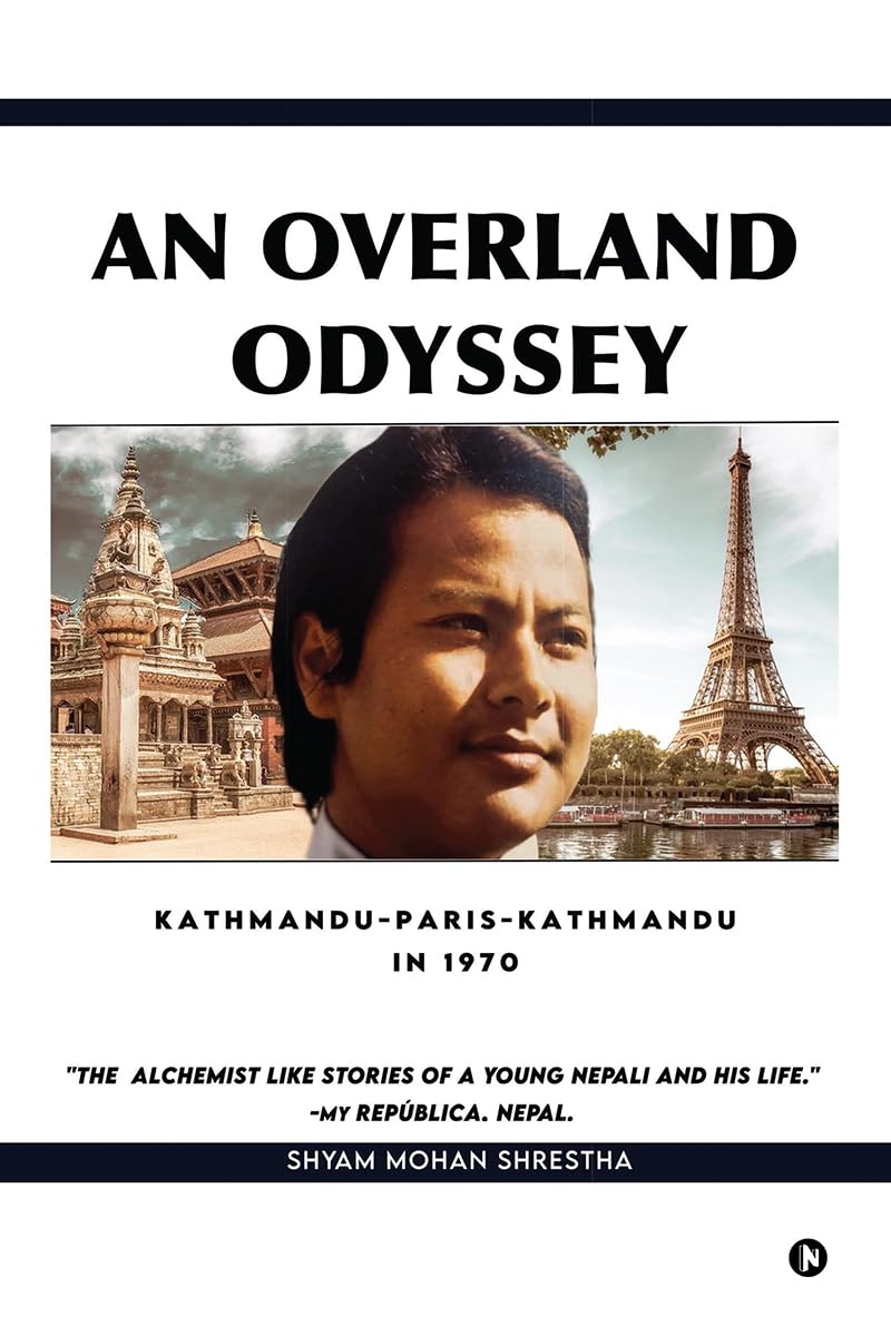 An Overland Odyssey Kathmandu-Paris-Kathmandu in 1970 (that influenced the course of life afterwards): An Alchemist like stories of a young Nepali