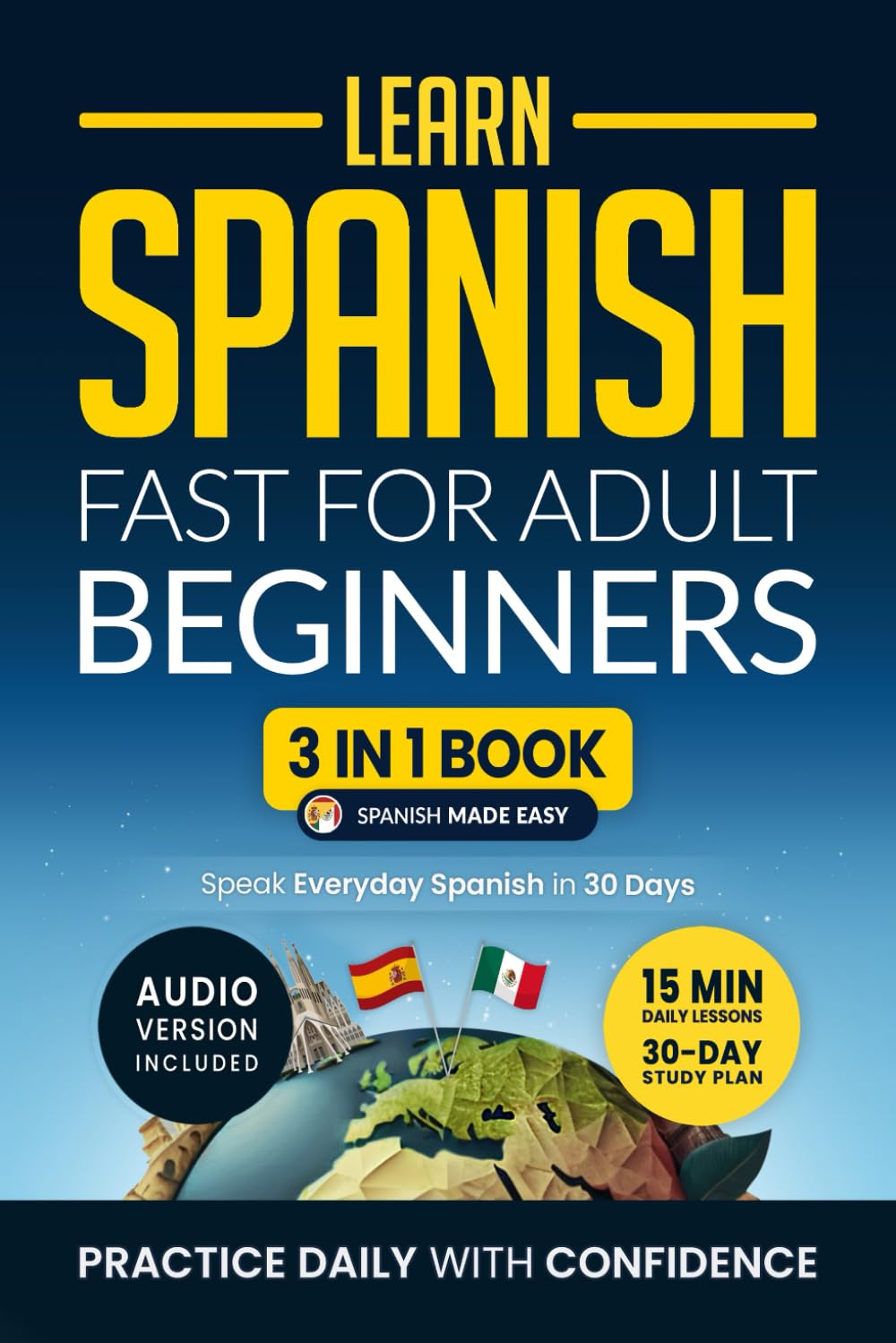 Learn Spanish Fast for Adult Beginners: 3-in-1 Workbook: Master Spanish with 15-Minute Daily Lessons, Practical Exercises, Common Words & Phrases, and Essential Grammar Rules to Live By