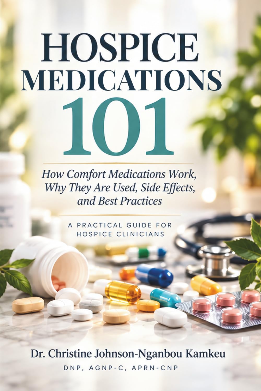 Hospice Medications 101: How Comfort Medications Work, Why They Are Used, Side Effects, and Best Practices. A PRACTICAL GUIDE FOR HOSPICE CLINICIANS (The Hospice 101 Clinician Series)