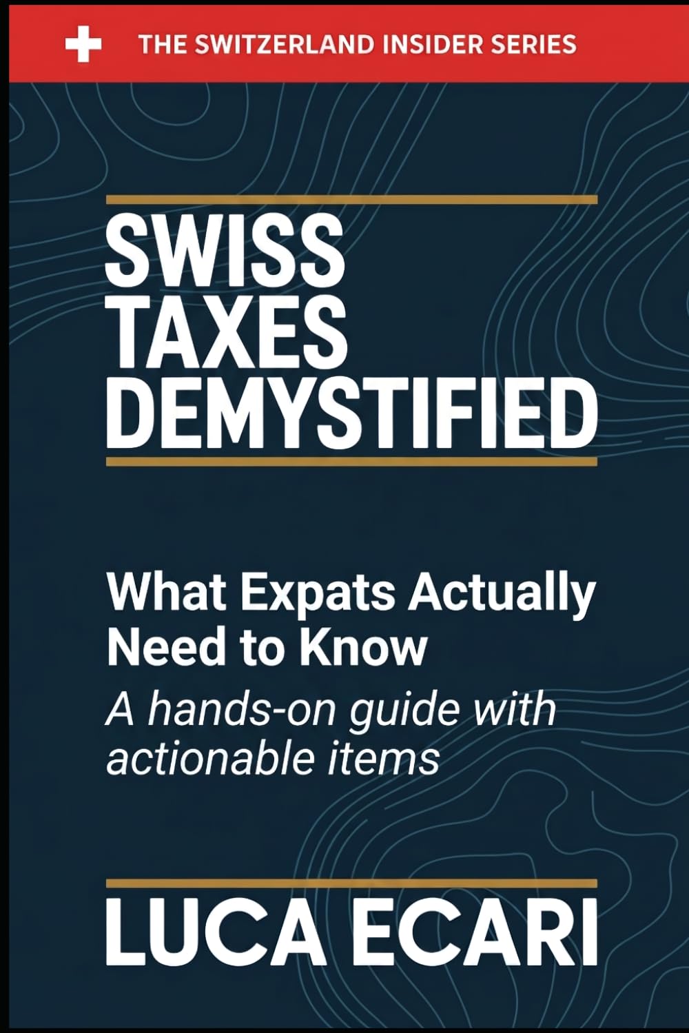 Swiss Taxes Demystified: What Expats Actually Need to Know. A Hands-on Guide with Actionable Items. (The Switzerland Insider Series)