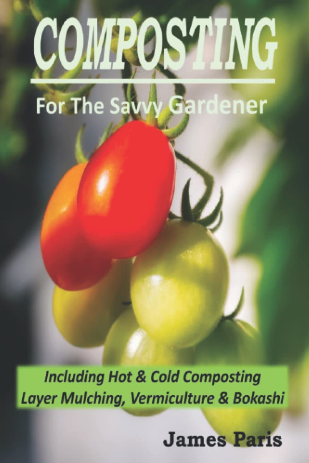 Composting For The Savvy Gardener: Including Hot and Cold Composting, Layer Mulching, Vermiculture and Bokashi (No Dig Gardening Techniques)