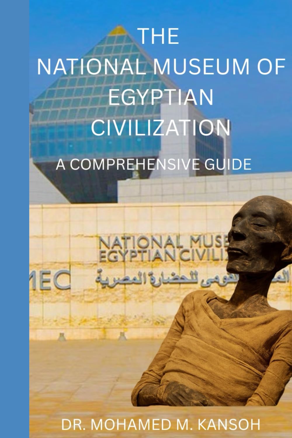 The National Museum of Egyptian Civilization: A Comprehensive Guide: Unlocking 7,000 Years of Heritage in Cairo’s Timeless Museum