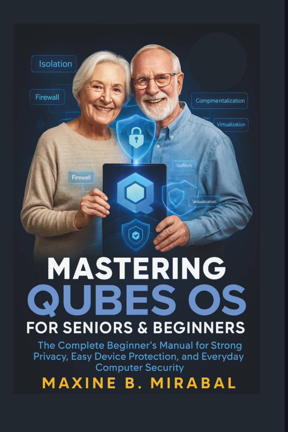 Mastering Qubes OS for Seniors and Beginners: The Complete Beginner’s Manual for Strong Privacy, Easy Device Protection, and Everyday Computer ... Made Simple for Seniors and Beginners)