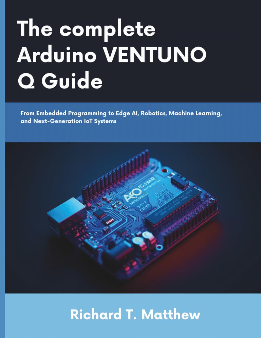 The complete Arduino VENTUNO Q Guide: From Embedded Programming to Edge AI, Robotics, Machine Learning, and Next-Generation IoT Systems (22nd century tech and engineering)