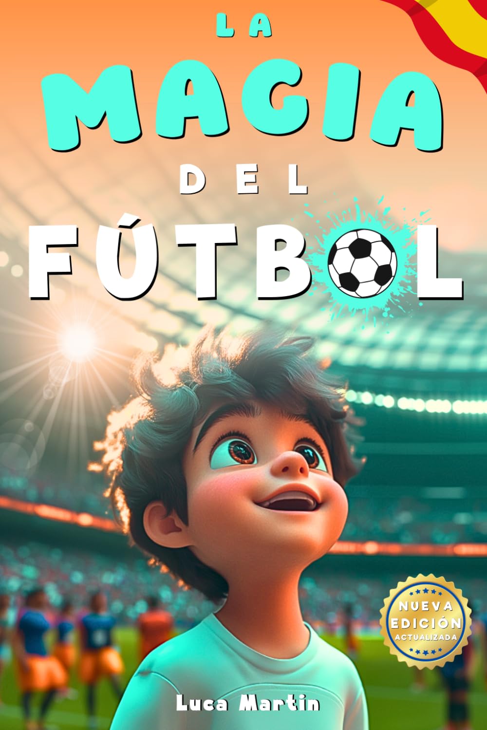 La Magia Del Fútbol: Un Libro De Fútbol Para Niños De 10, 9, 8 y 7 Años, Sobre La Confianza En Sí Mismos, El Trabajo En Equipo Y La Importancia De Creer En Los Propios Sueños (Spanish Edition)