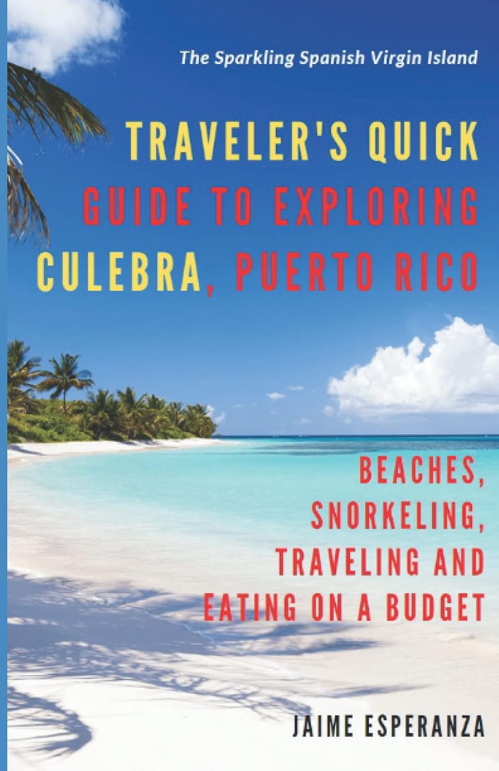 Traveler's Quick Guide to Exploring Culebra, Puerto Rico: The Sparkling Spanish Virgin Island Beaches, Snorkeling, Traveling and Eating on a Budget