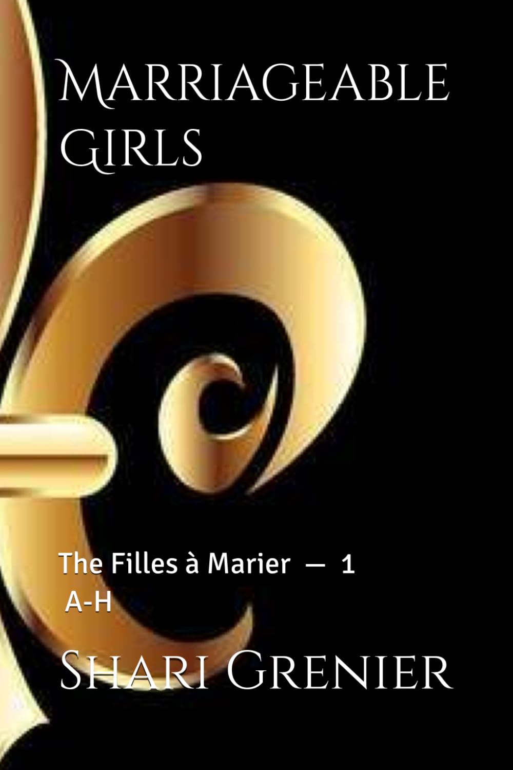 Marriageable Girls: The Filles à Marier -- Volume 1 -- A-H