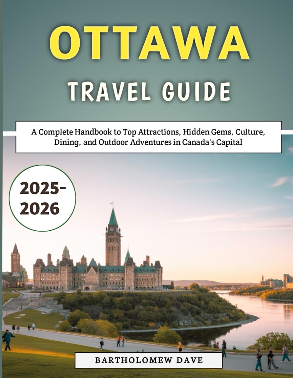 Ottawa Travel Guide 2025-2026: A Complete Handbook to Top Attractions, Hidden Gems, Culture, Dining, and Outdoor Adventures in Canada's Capital