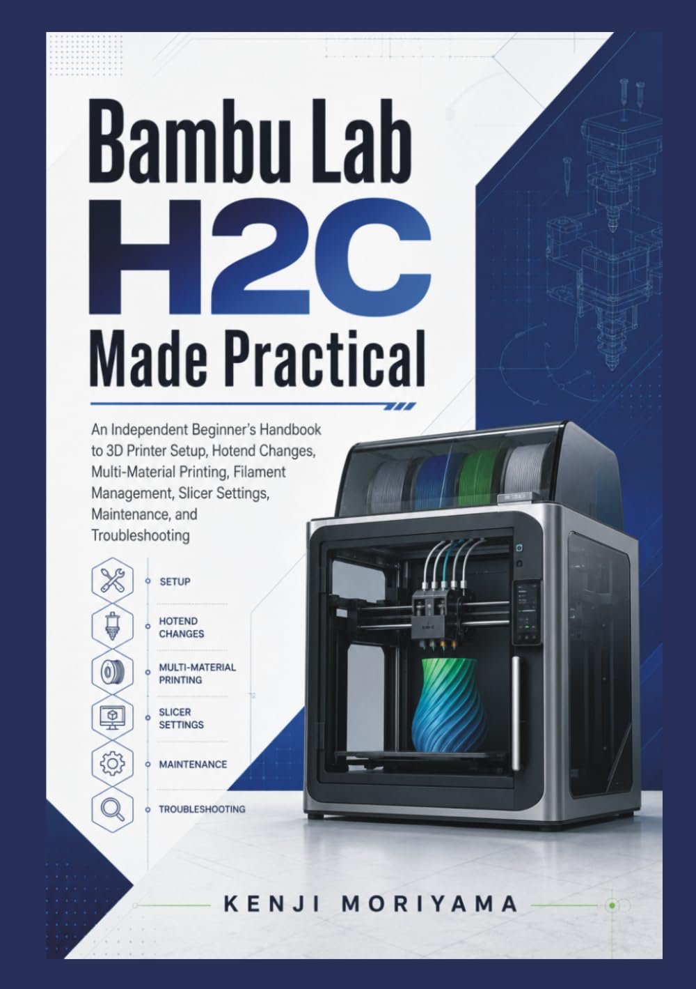 Bambu Lab H2C Made Practical: An Independent Beginner’s Handbook to 3D Printer Setup, Hotend Changes, Multi-Material Printing, Filament Management, Slicer Settings, Maintenance, and Troubleshooting