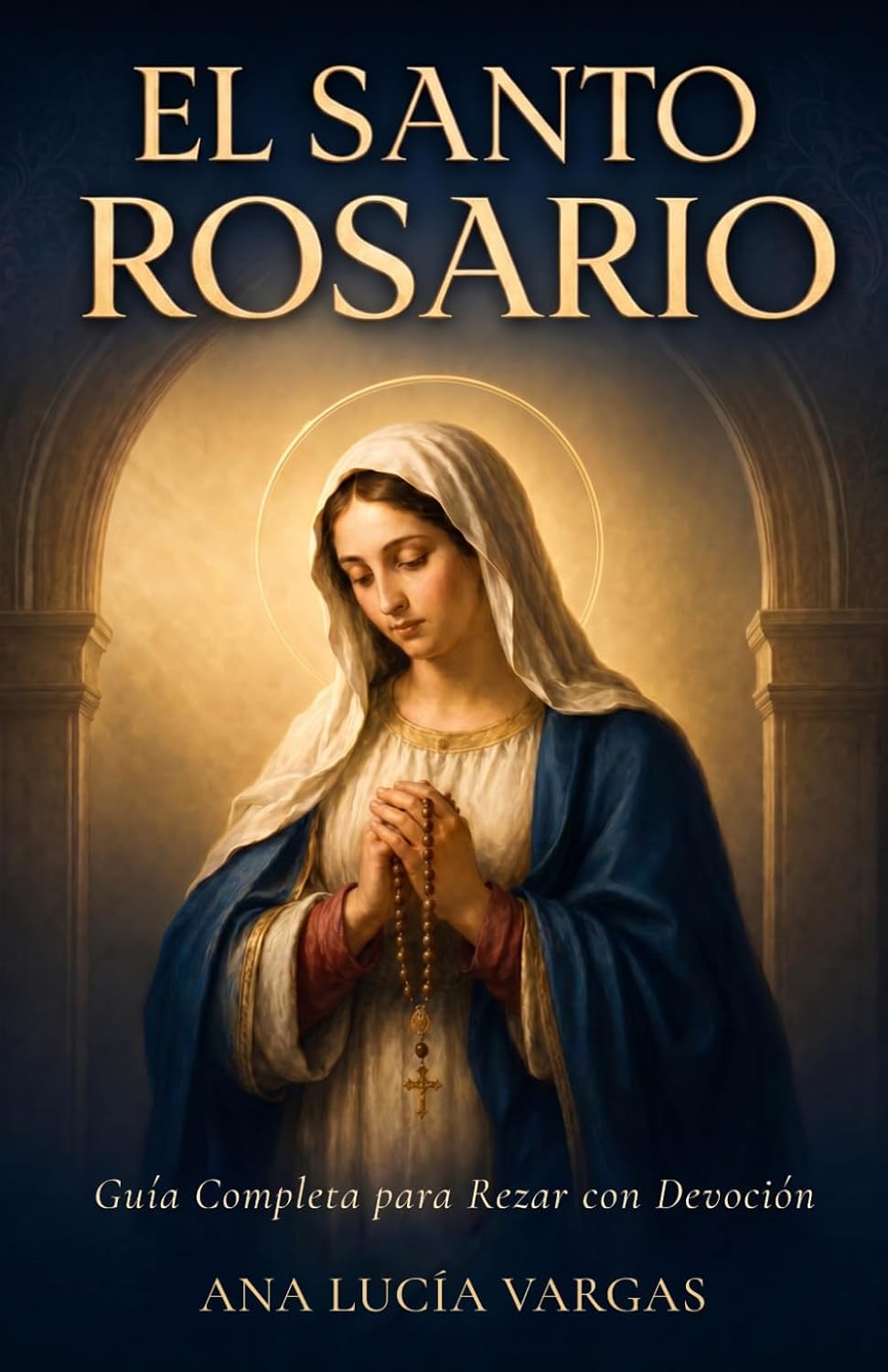 El Santo Rosario: Guía Completa para Rezar con Devoción — Misterios, Promesas, Letanías y Oraciones Tradicionales para la Familia Católica (Oraciones para Cada Día) (Spanish Edition)