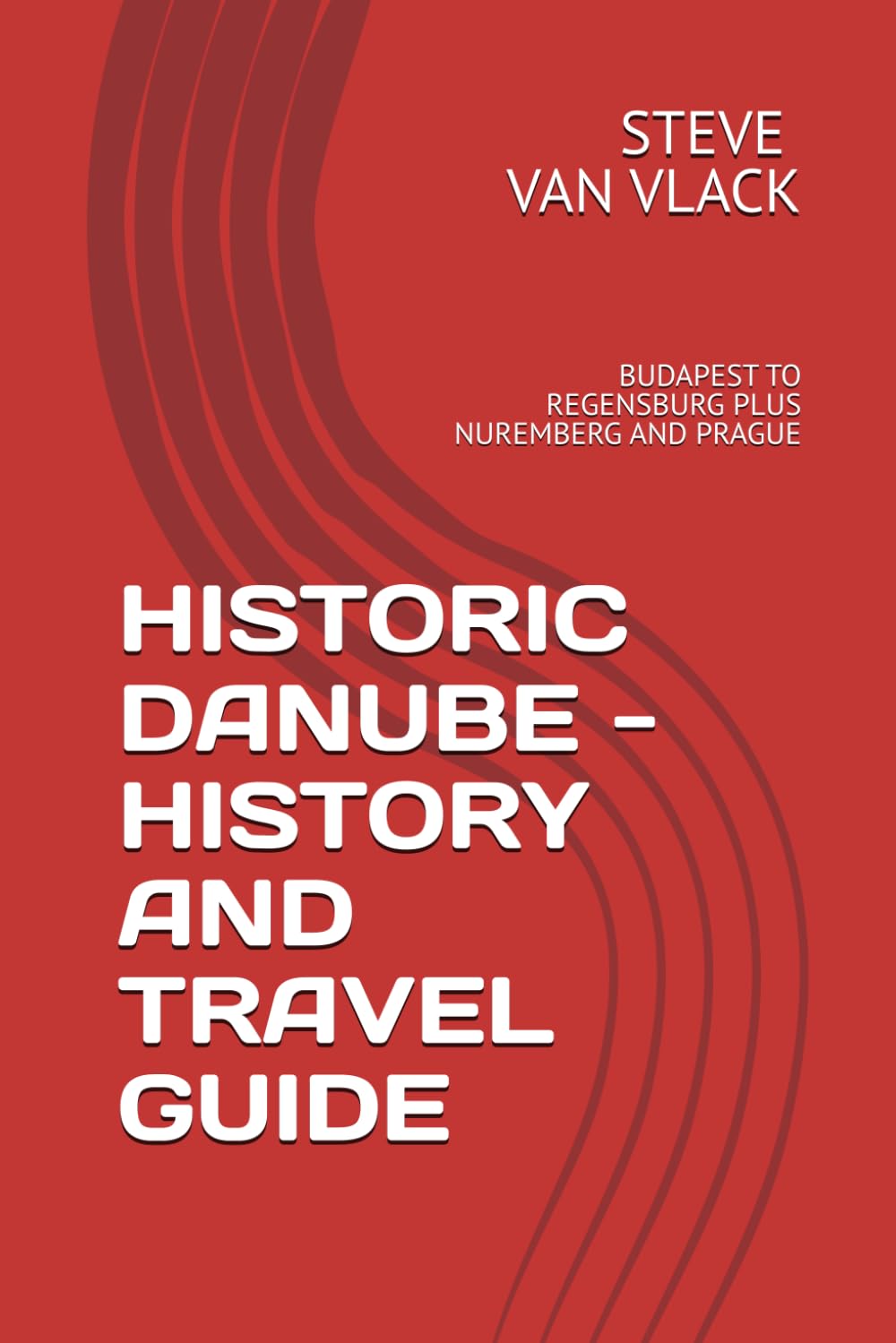 HISTORIC DANUBE - HISTORY AND TRAVEL GUIDE: BUDAPEST TO REGENSBURG PLUS NUREMBERG AND PRAGUE