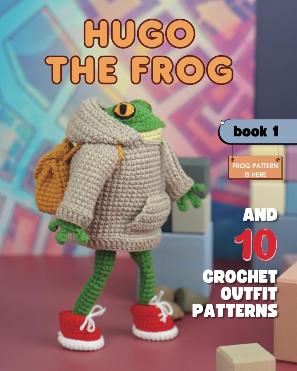 Hugo the Frog and 10 Crochet Outfit Patterns. Book 1 (Hugo the Frog and Outfits for Every Occasion)