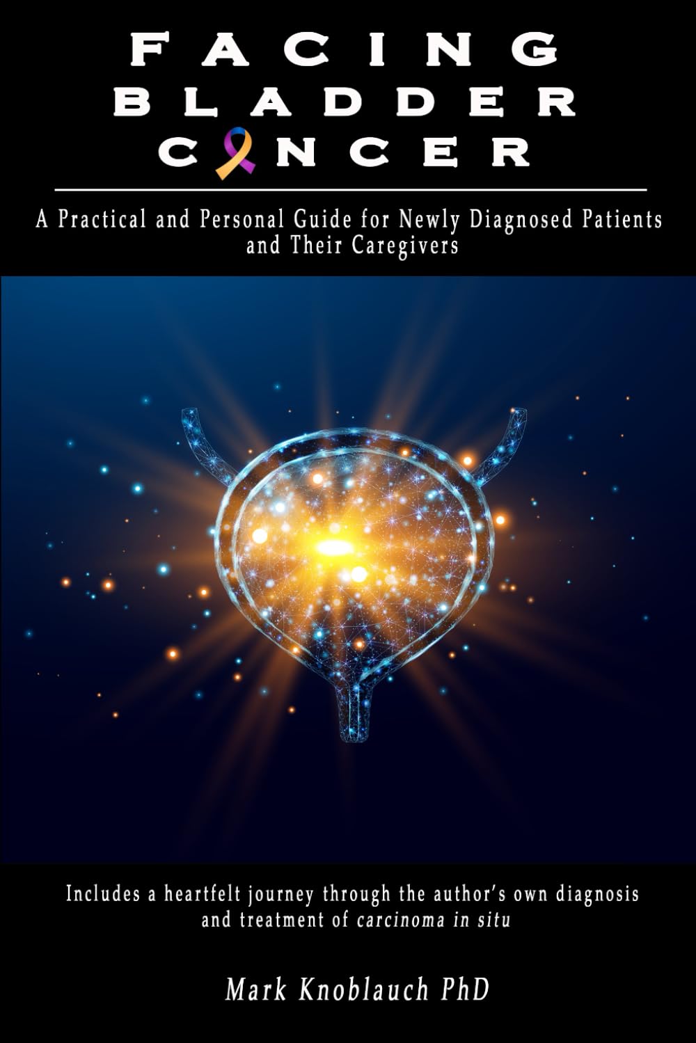 Facing Bladder Cancer: A Practical and Personal Guide for Newly Diagnosed Patients and Their Caregivers