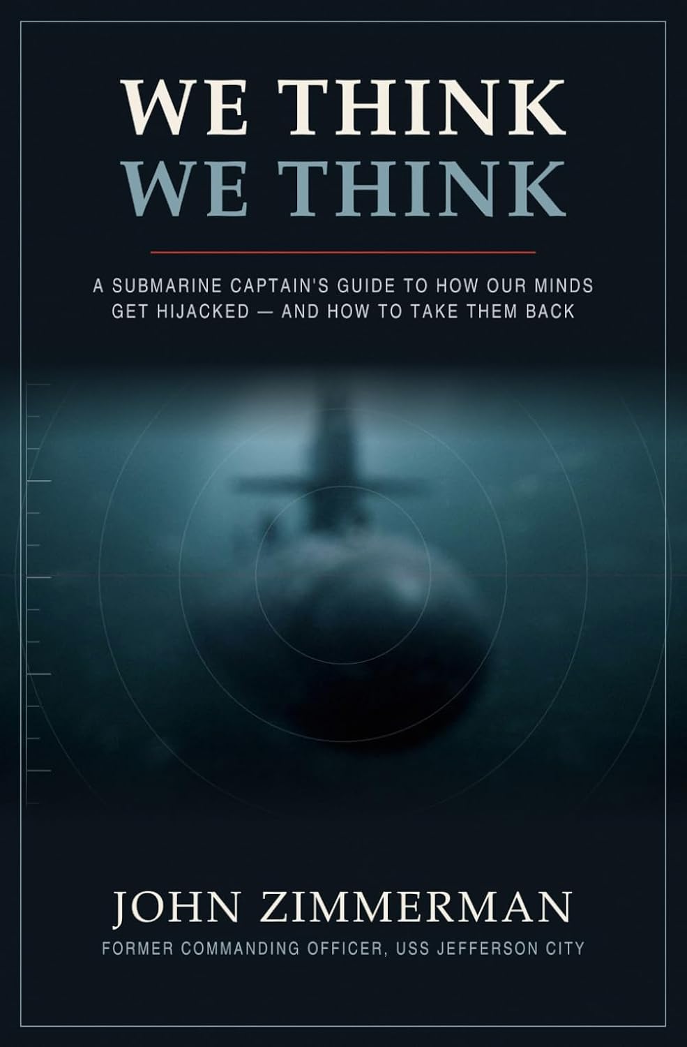 We Think We Think: A Submarine Captain's Guide to How Our Minds Get Hijacked - and How to Take Them Back