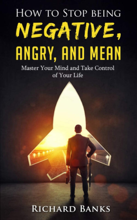 How to Stop Being Negative, Angry, and Mean: Master Your Mind and Take Control of Your Life (Communication & Social Skills Mastery)