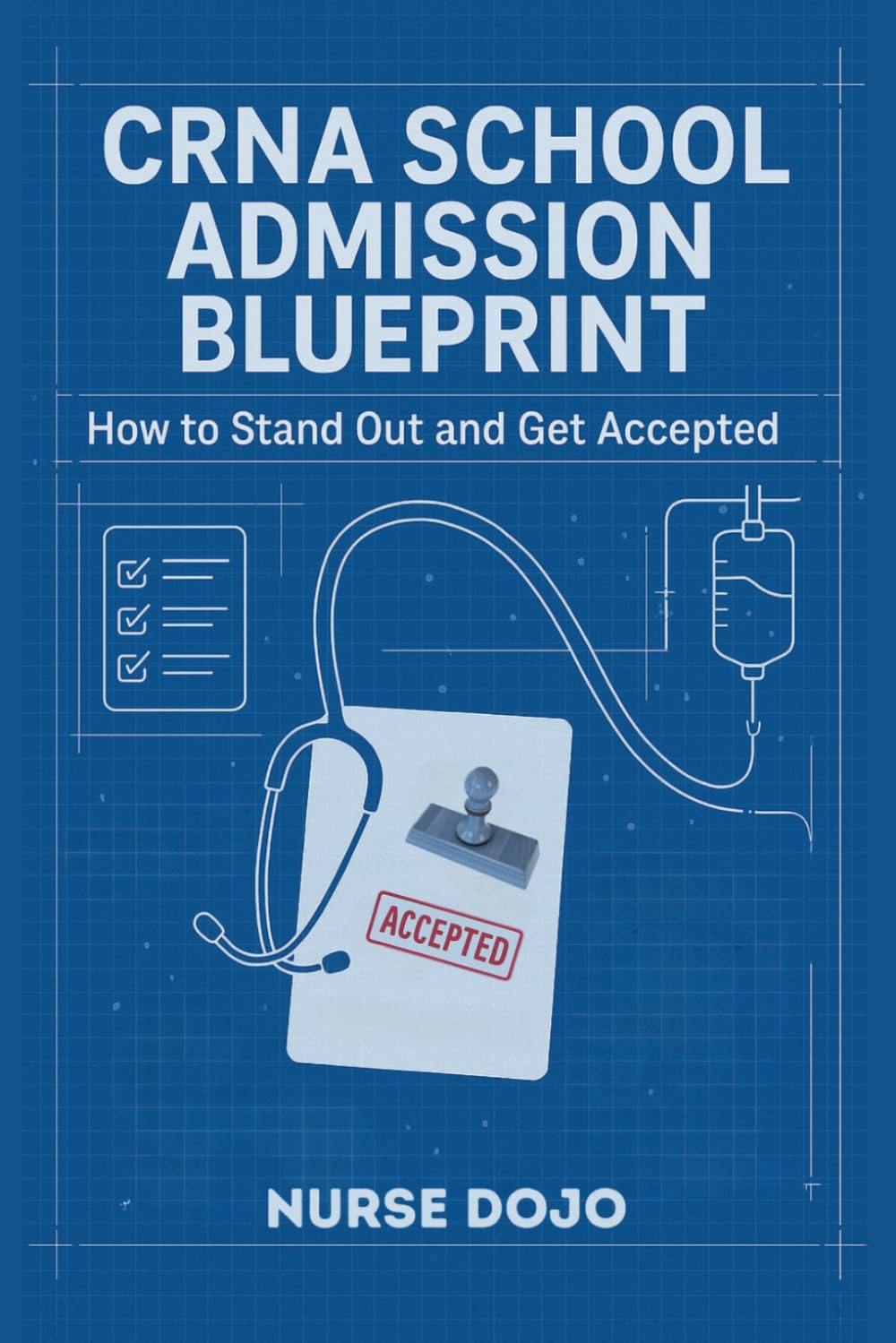CRNA School Admission Blueprint: How to Stand Out and Get Accepted (CRNA Student Survival)