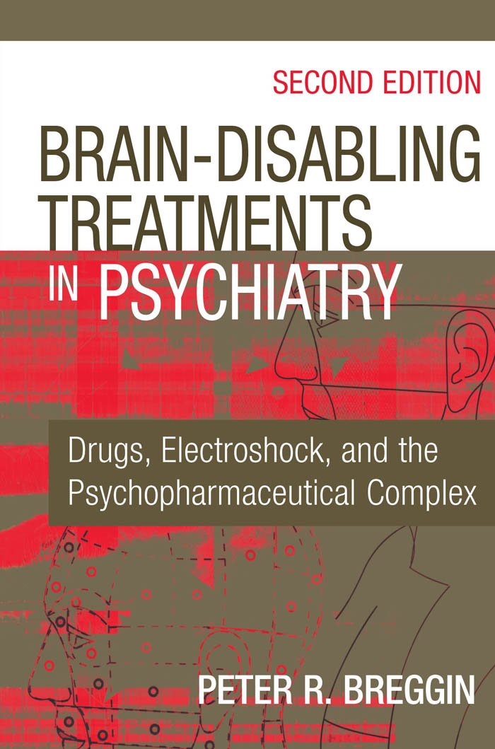 Brain-Disabling Treatments in Psychiatry: Drugs, Electroshock, and the Psychopharmaceutical Complex, Second Edition