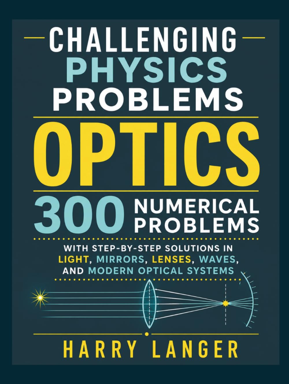 Challenging Physics Problems - Optics: 300 Numerical Problems with Step-by-Step Solutions in Light, Mirrors, Lenses, Waves, and Modern Optical Systems (numerical problems in physics)