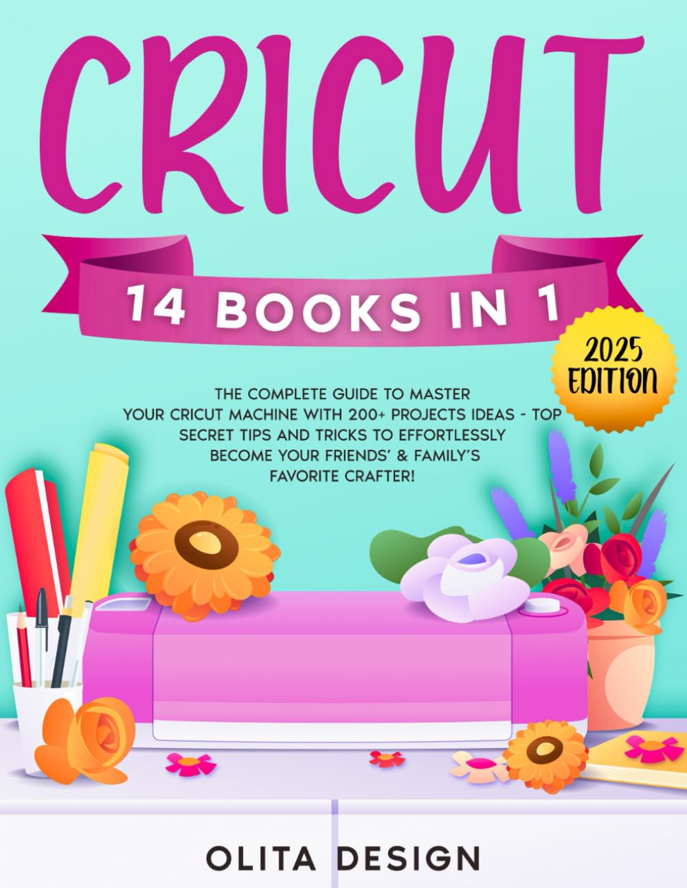 Cricut: The Complete Guide to Master Your Cricut Machine with 200+ Projects Ideas - Top Secret Tips and Tricks to Effortlessly Become Your Friends’ & Family’s Favorite Crafter!