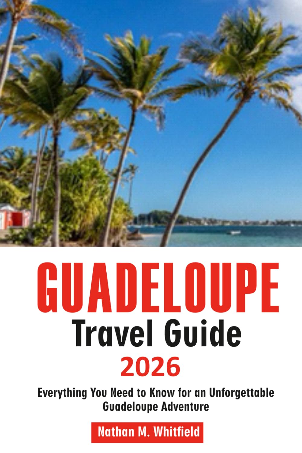 GUADELOUPE Travel Guide 2026: Everything You Need to Know for an Unforgettable Guadeloupe Adventure