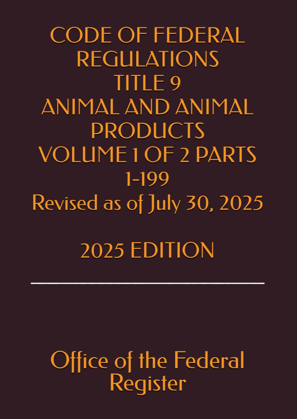 CODE OF FEDERAL REGULATIONS TITLE 9 ANIMAL AND ANIMAL PRODUCTS VOLUME 1 OF 2 PARTS 1-199 Revised as of July 30, 2025 2025 EDITION