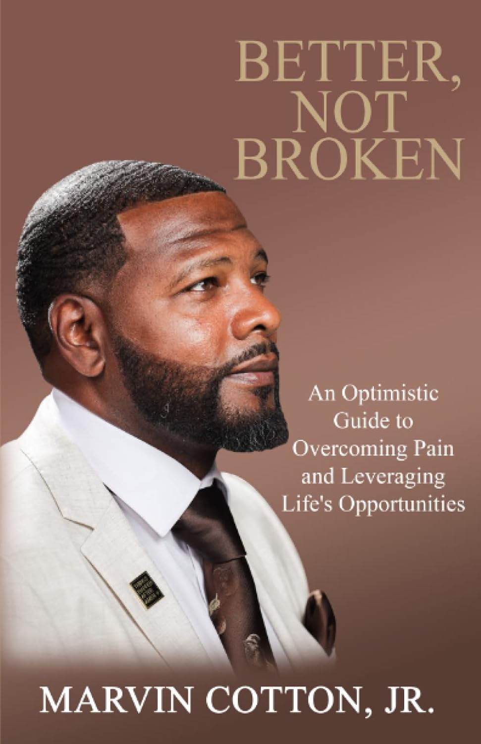 BETTER, NOT BROKEN: AN OPTIMISTIC GUIDE TO OVERCOMING PAIN AND LEVERAGING LIFE'S OPPORTUNITIES