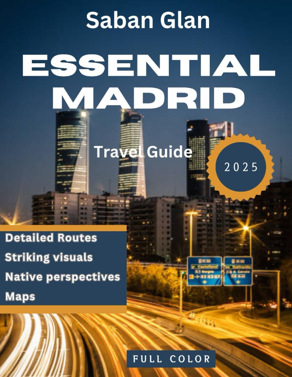 ESSENTIAL MADRID TRAVEL GUIDE 2025 (Full Color): Madrid Alive and Unforgettable: A Detailed Travel Guide to Immersing Yourself in the Passion, Art, Festivals, and Urban Energy of Spain’s Bold Capital