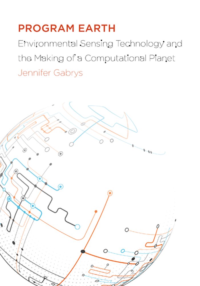 Program Earth: Environmental Sensing Technology and the Making of a Computational Planet (Volume 49) (Electronic Mediations)