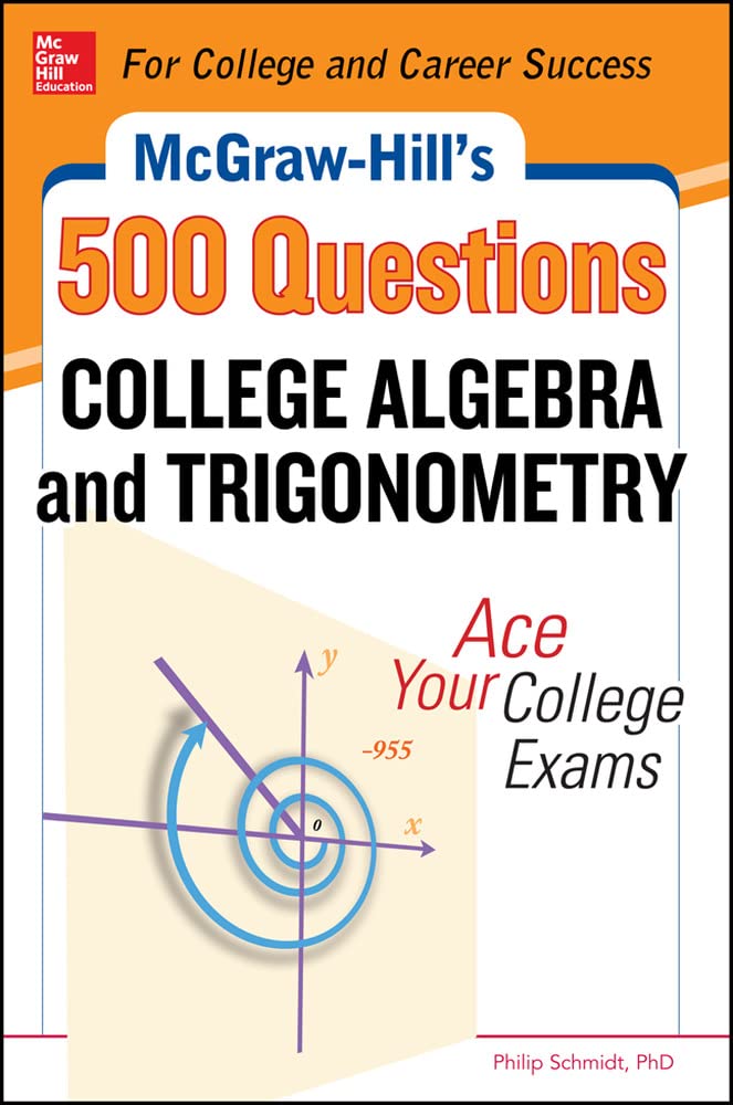 McGraw-Hill's 500 College Algebra and Trigonometry Questions: Ace Your College Exams: 3 Reading Tests + 3 Writing Tests + 3 Mathematics Tests (Mcgraw-Hill's 500 Questions)